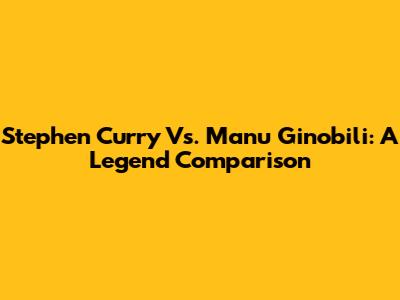 Stephen Curry Vs. Manu Ginobili: A Legend Comparison