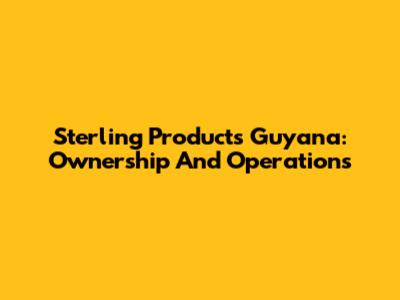 Sterling Products Guyana: Ownership And Operations
