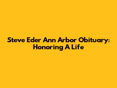 Steve Eder Ann Arbor Obituary: Honoring A Life