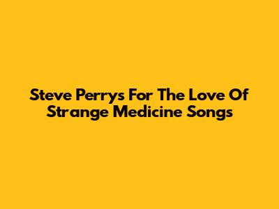 Steve Perry's "For The Love Of Strange Medicine" Songs