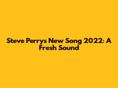 Steve Perry's New Song 2022: A Fresh Sound