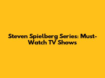 Steven Spielberg Series: Must-Watch TV Shows