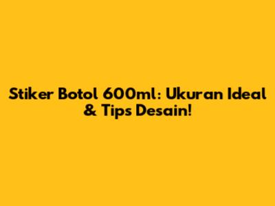 Stiker Botol 600ml: Ukuran Ideal & Tips Desain!