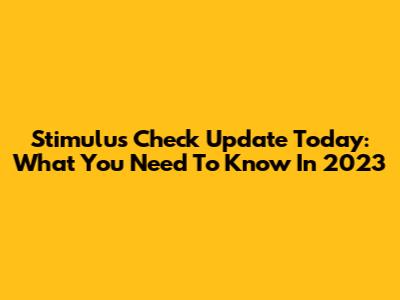 Stimulus Check Update Today: What You Need To Know In 2023