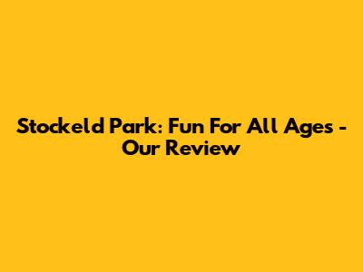 Stockeld Park: Fun For All Ages - Our Review