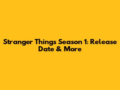 Stranger Things Season 1: Release Date & More