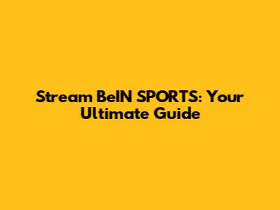Stream BeIN SPORTS: Your Ultimate Guide