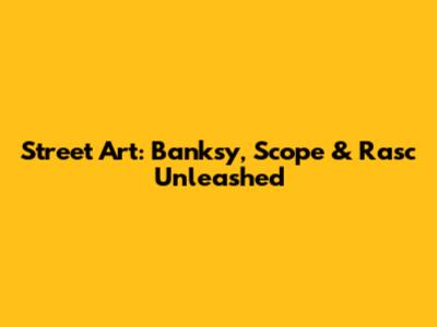 Street Art: Banksy, Scope & Rasc Unleashed