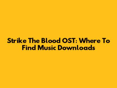 Strike The Blood OST: Where To Find Music Downloads