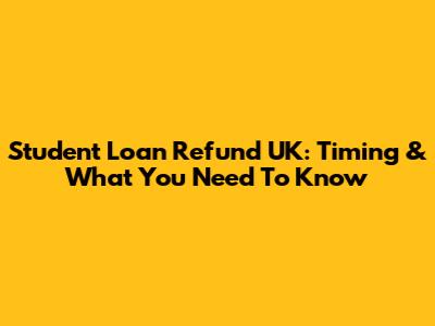 Student Loan Refund UK: Timing & What You Need To Know
