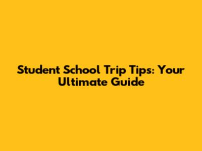 Student School Trip Tips: Your Ultimate Guide