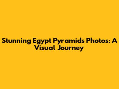 Stunning Egypt Pyramids Photos: A Visual Journey