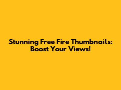 Stunning Free Fire Thumbnails: Boost Your Views!
