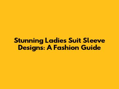 Stunning Ladies' Suit Sleeve Designs: A Fashion Guide