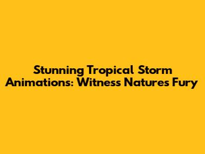 Stunning Tropical Storm Animations: Witness Nature's Fury