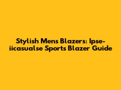 Stylish Men's Blazers: Ipse-iicasualse Sports Blazer Guide