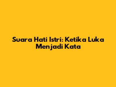 Suara Hati Istri: Ketika Luka Menjadi Kata