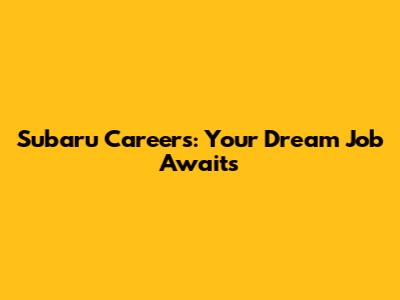 Subaru Careers: Your Dream Job Awaits