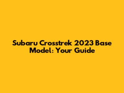 Subaru Crosstrek 2023 Base Model: Your Guide
