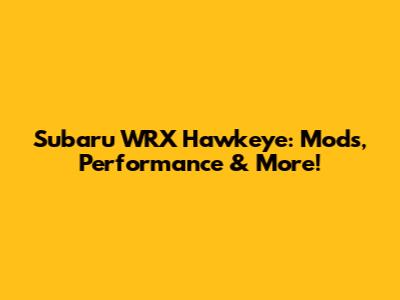 Subaru WRX Hawkeye: Mods, Performance & More!