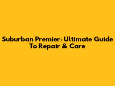 Suburban Premier: Ultimate Guide To Repair & Care