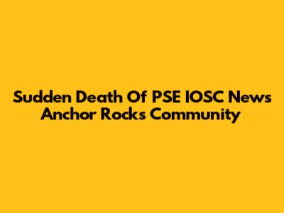 Sudden Death Of PSE IOSC News Anchor Rocks Community