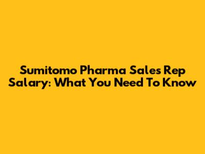 Sumitomo Pharma Sales Rep Salary: What You Need To Know