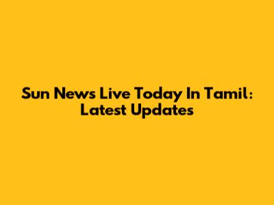 Sun News Live Today In Tamil: Latest Updates