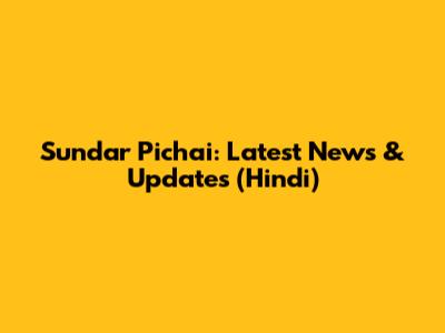 Sundar Pichai: Latest News & Updates (Hindi)