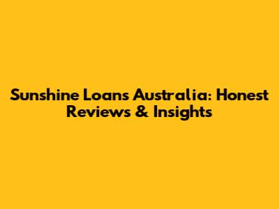 Sunshine Loans Australia: Honest Reviews & Insights