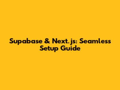 Supabase & Next.js: Seamless Setup Guide