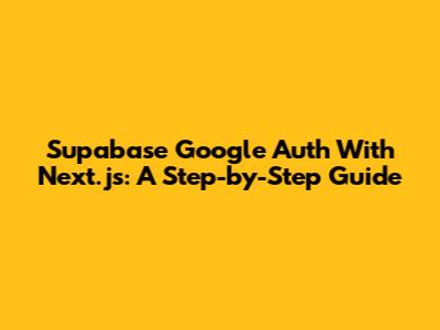 Supabase Google Auth With Next.js: A Step-by-Step Guide
