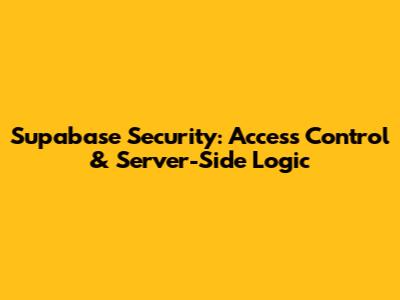 Supabase Security: Access Control & Server-Side Logic
