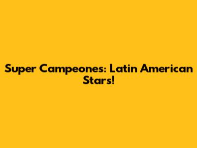 Super Campeones: Latin American Stars!