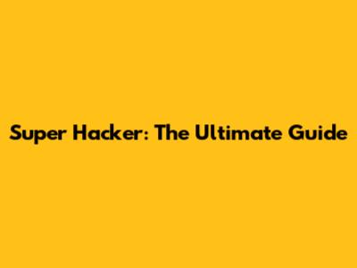 Super Hacker: The Ultimate Guide