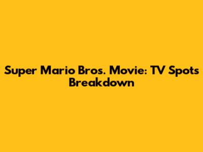 Super Mario Bros. Movie: TV Spots Breakdown