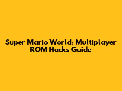Super Mario World: Multiplayer ROM Hacks Guide
