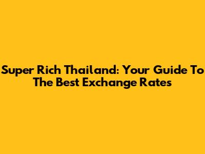 Super Rich Thailand: Your Guide To The Best Exchange Rates
