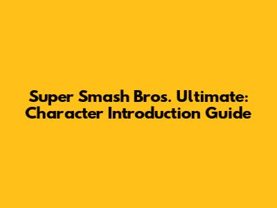 Super Smash Bros. Ultimate: Character Introduction Guide