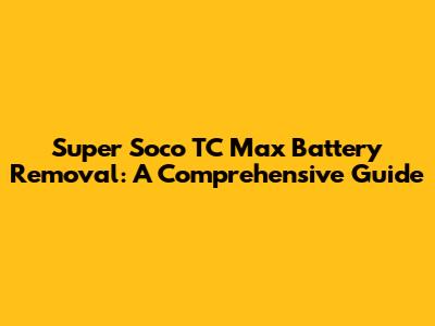 Super Soco TC Max Battery Removal: A Comprehensive Guide