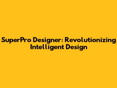 SuperPro Designer: Revolutionizing Intelligent Design