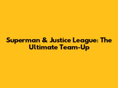Superman & Justice League: The Ultimate Team-Up
