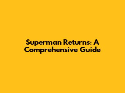 Superman Returns: A Comprehensive Guide