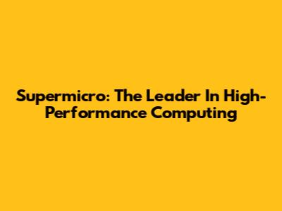 Supermicro: The Leader In High-Performance Computing