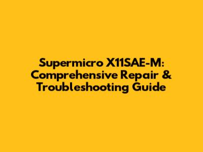 Supermicro X11SAE-M: Comprehensive Repair & Troubleshooting Guide