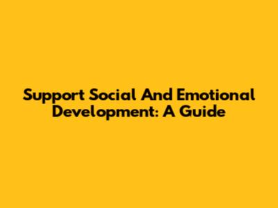 Support Social And Emotional Development: A Guide