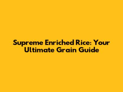 Supreme Enriched Rice: Your Ultimate Grain Guide