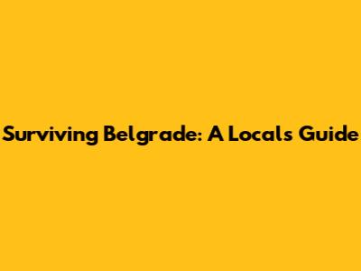 Surviving Belgrade: A Local's Guide