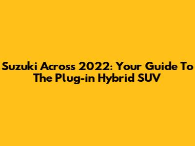Suzuki Across 2022: Your Guide To The Plug-in Hybrid SUV