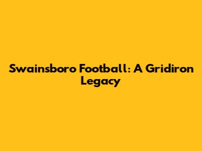 Swainsboro Football: A Gridiron Legacy